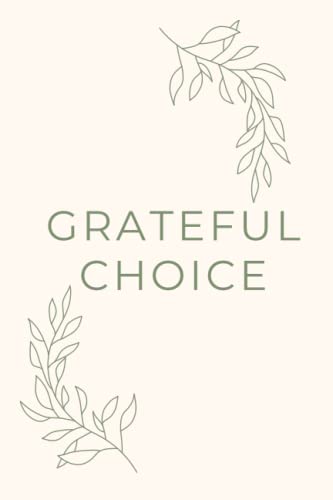 Grateful Choice Journal: Gratitude is a choice. Choose to be grateful today.